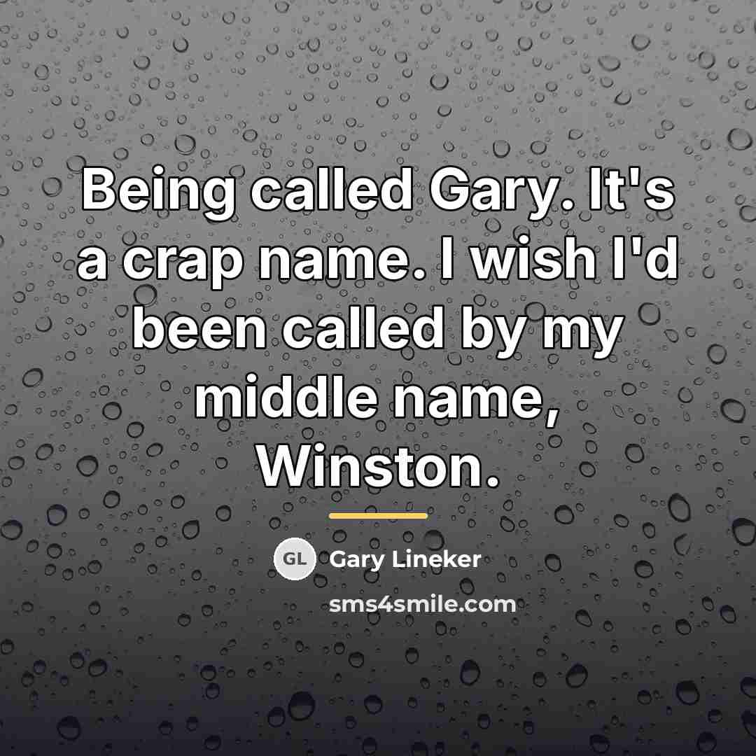 “Being called Gary. It's a crap name. I wish I'd…” quote by Gary Lineker