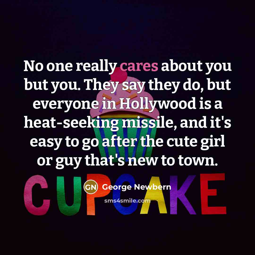 “No one really cares about you but you. They say they do, but everyone in Hollywood is a heat-seeking missile, and it's easy to go after the cute girl or guy that's new to town.” quote by George Newbern