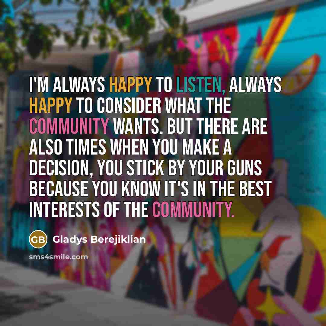 “I'm always happy to listen, always happy to consider what…” quote by Gladys Berejiklian