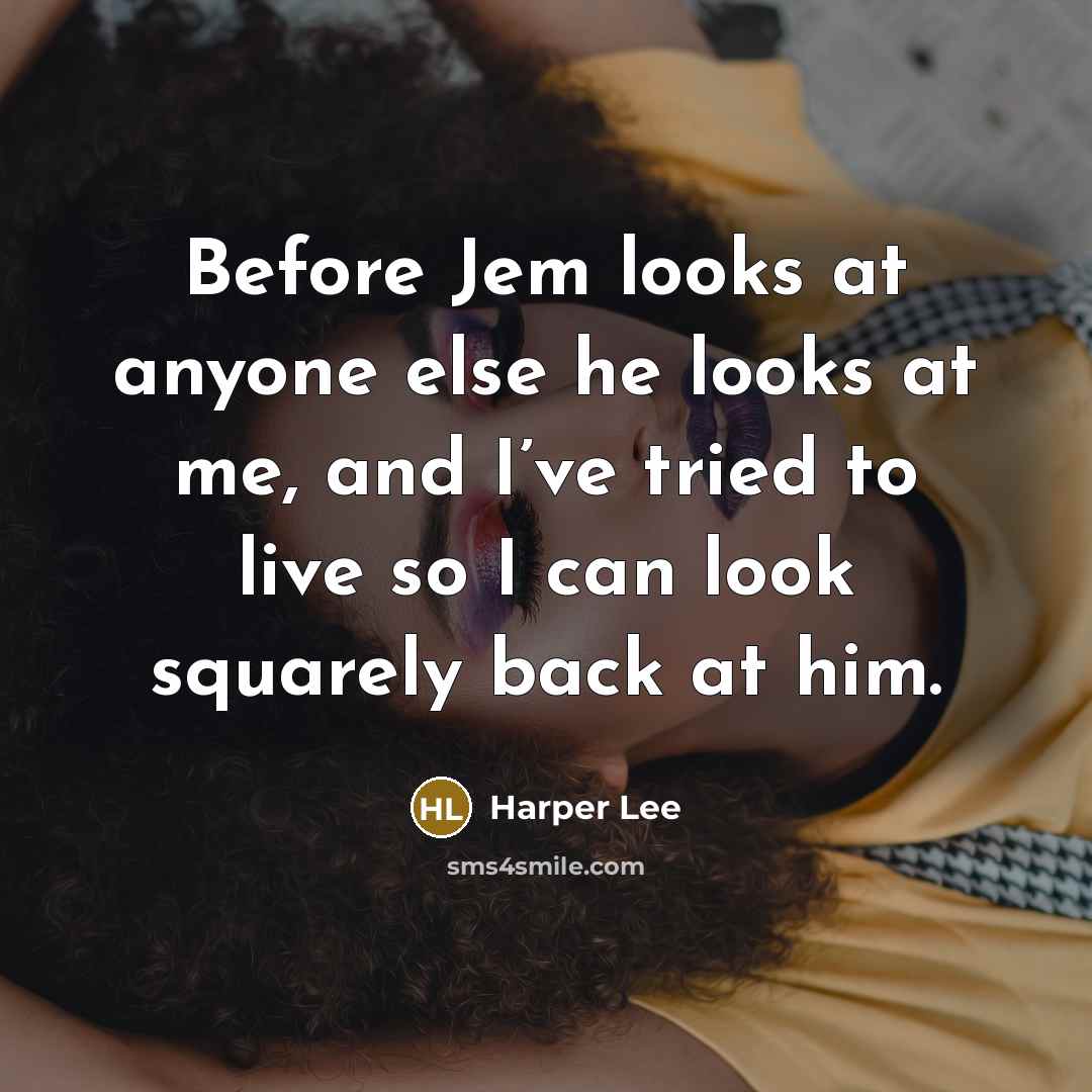“Before Jem looks at anyone else he looks at me,…” quote by Harper Lee