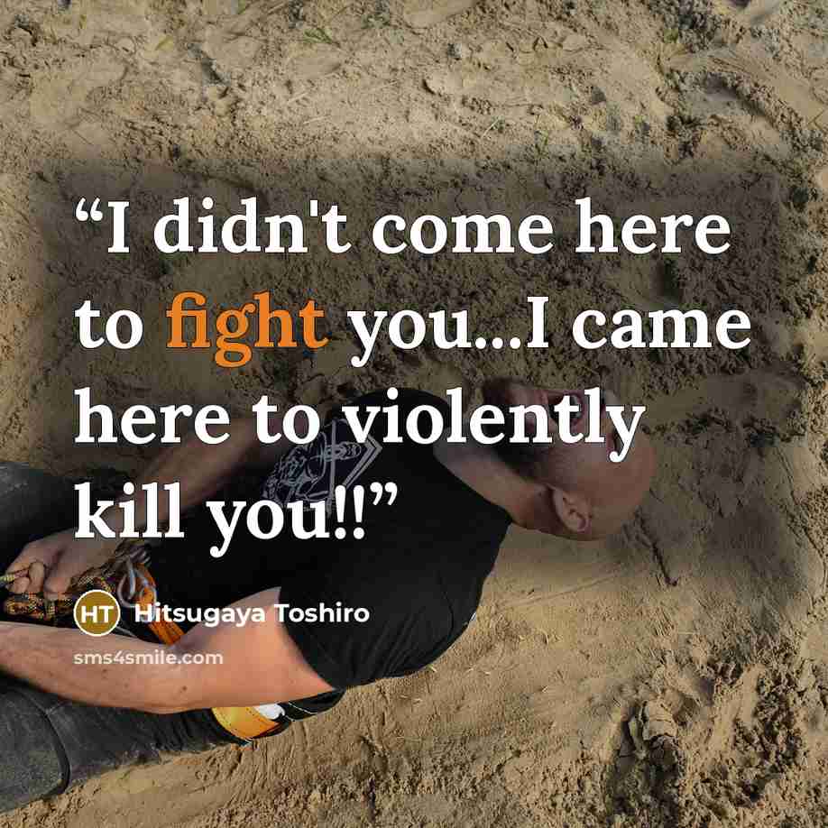 “I didn't come here to fight you...I came here to violently kill you!!” quote by Hitsugaya Toshiro