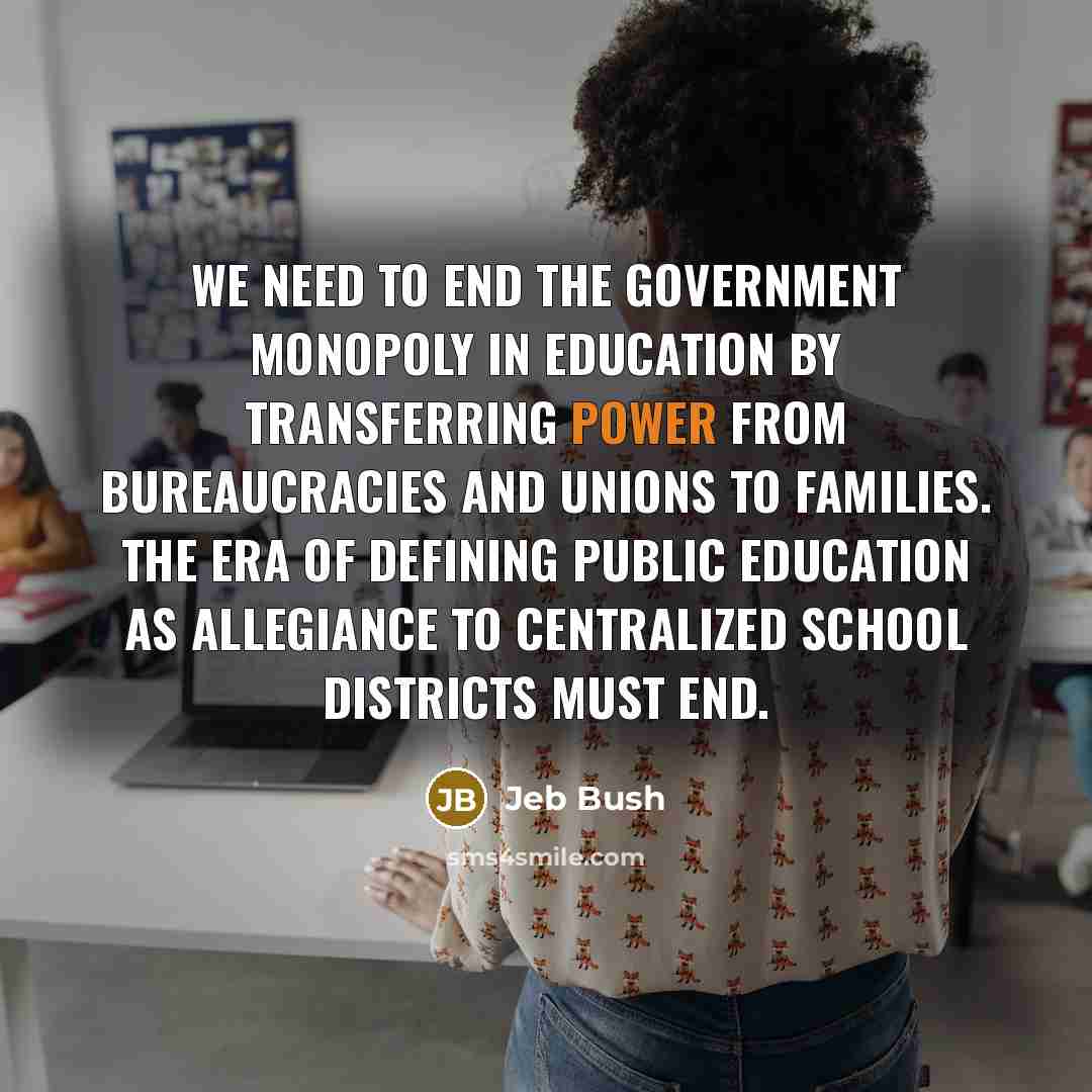 “We need to end the government monopoly in education by…” quote by Jeb Bush