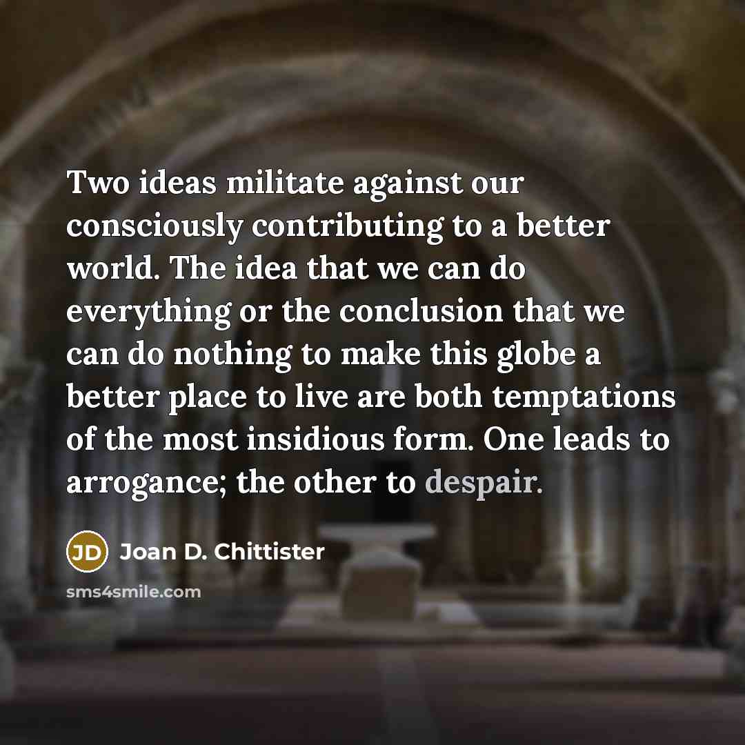 “Two ideas militate against our consciously contributing to a better…” quote by Joan D. Chittister