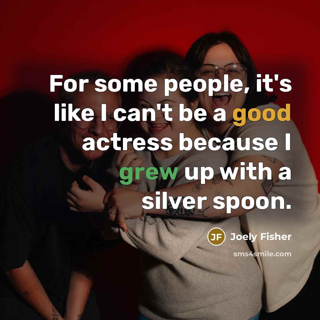 “For some people, it's like I can't be a good actress because I grew up with a silver spoon.” quote by Joely Fisher