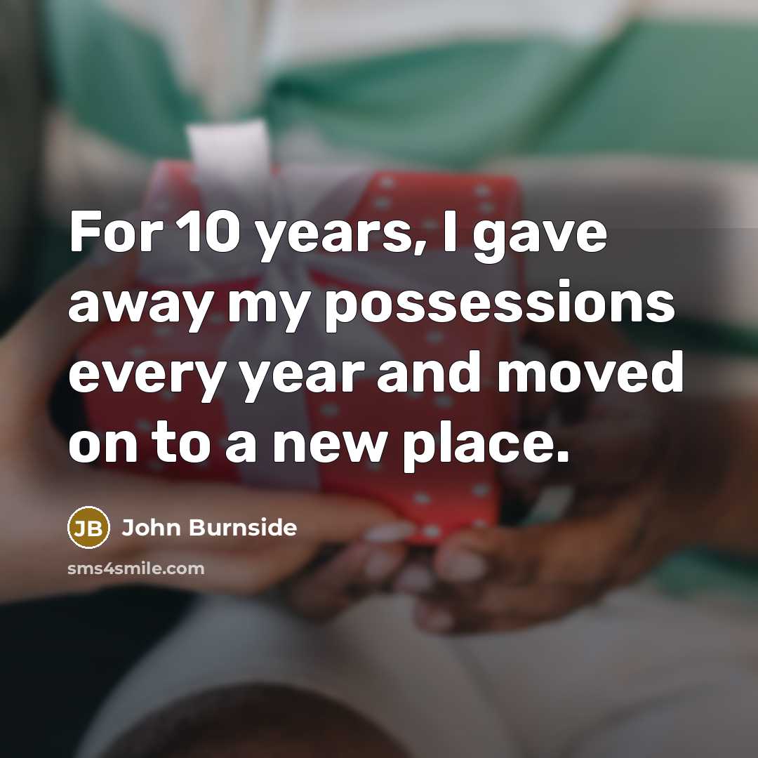 “For 10 years, I gave away my possessions every year…” quote by John Burnside