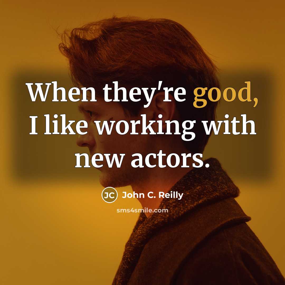 “When they're good, I like working with new actors.…” quote by John C. Reilly