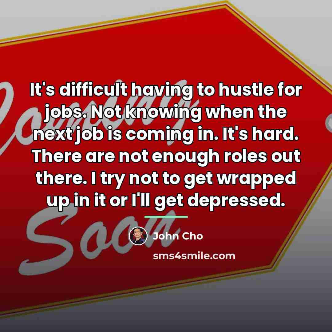 “It's difficult having to hustle for jobs. Not knowing when…” quote by John Cho