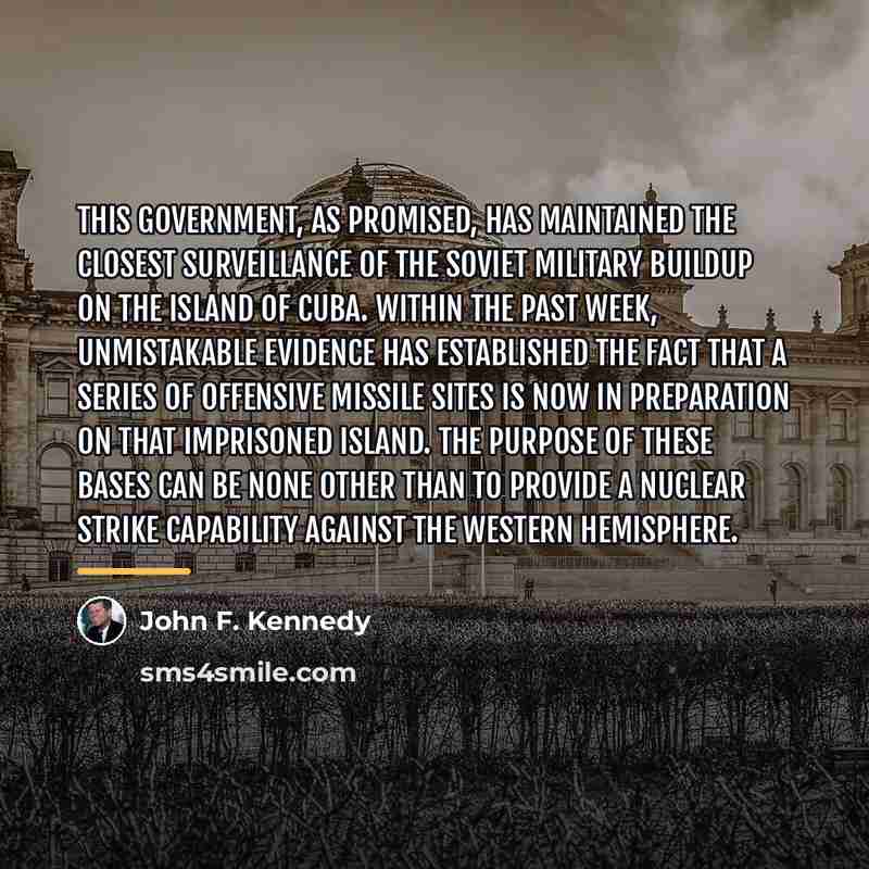 “This Government, as promised, has maintained the closest surveillance of…” quote by John F. Kennedy