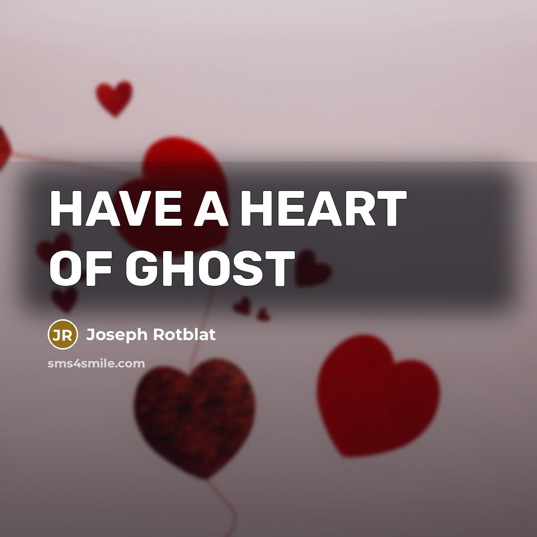 “HAVE A HEART OF GHOST…” quote by Joseph Rotblat