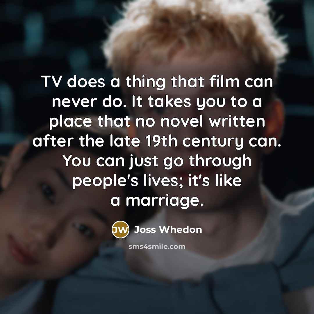 “TV does a thing that film can never do. It…” quote by Joss Whedon