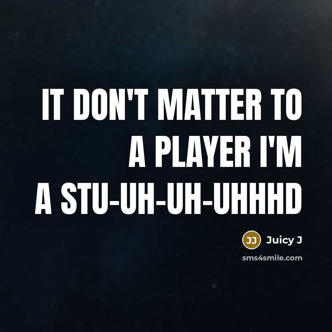 “It don't matter to a player I'm a stu-uh-uh-uhhhd…” quote by Juicy J