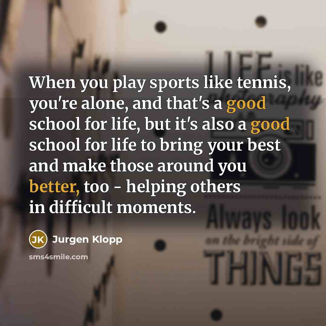 “When you play sports like tennis, you're alone, and that's…” quote by Jurgen Klopp