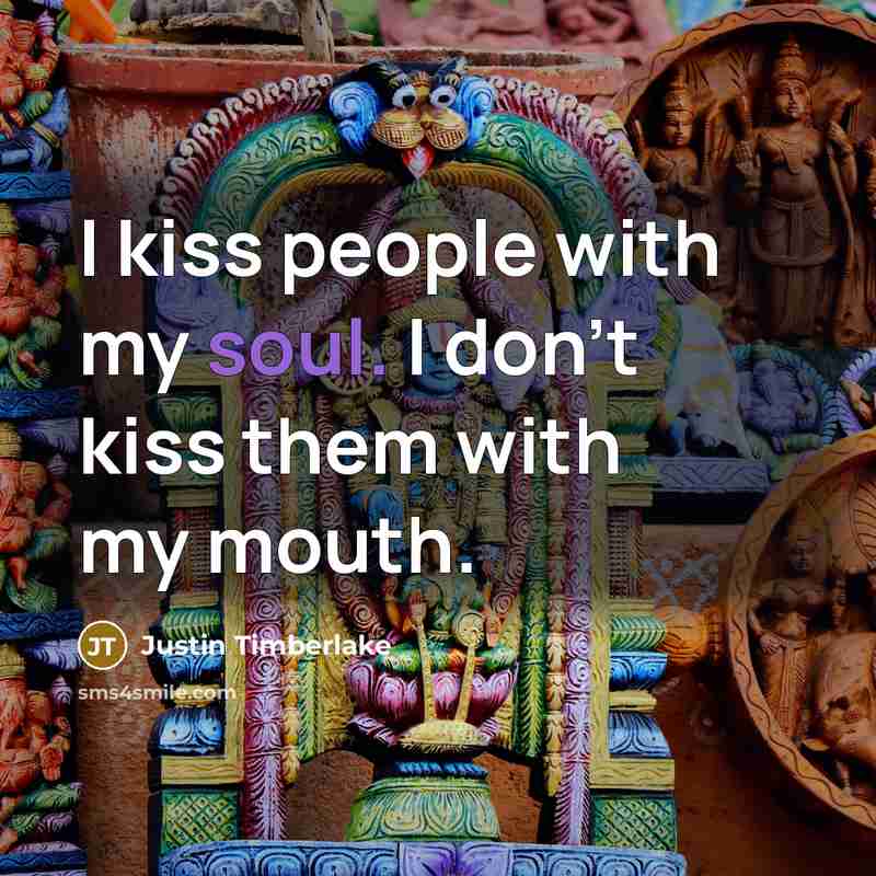 “I kiss people with my soul. I don't kiss them with my mouth.” quote by Justin Timberlake