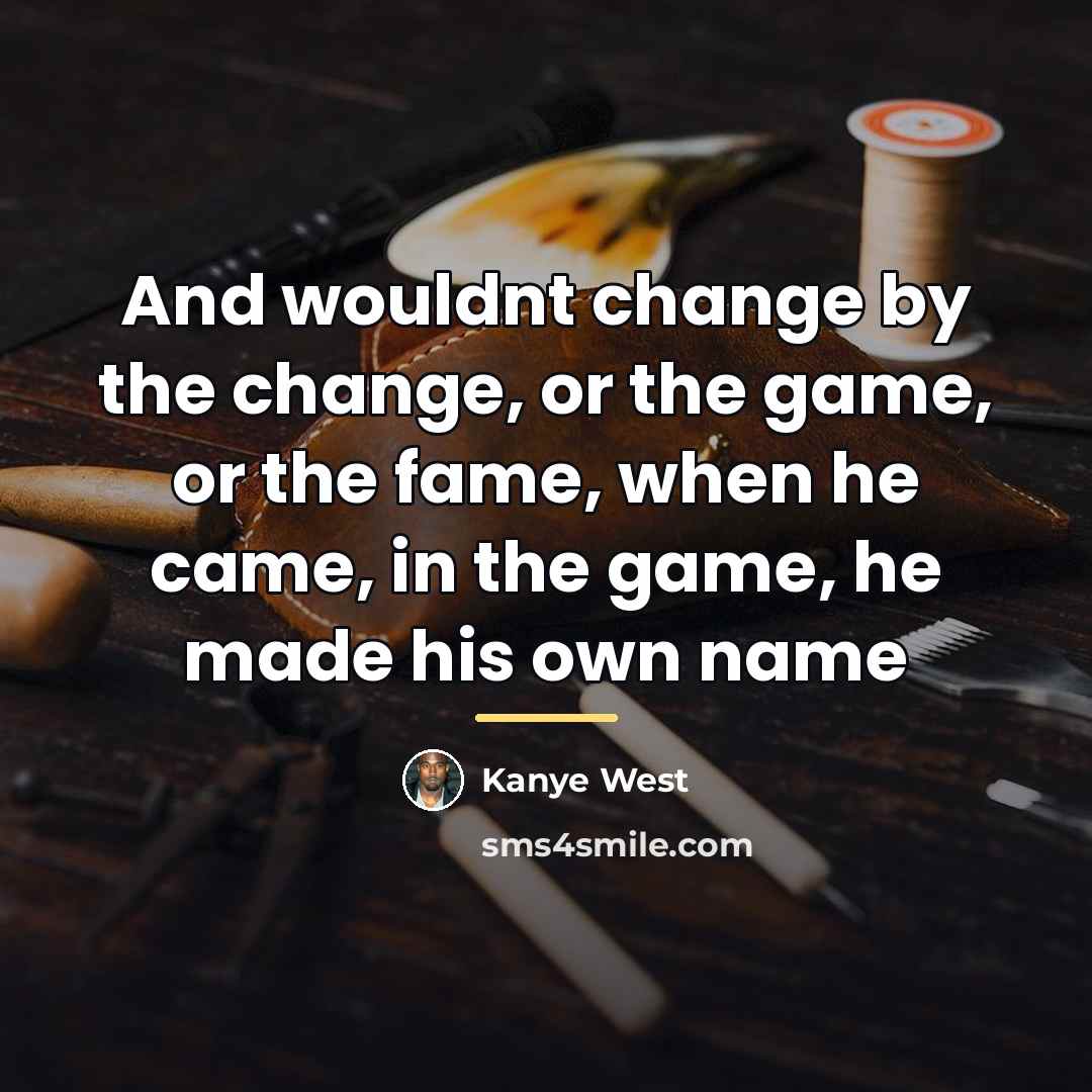 “And wouldnt change by the change, or the game, or…” quote by Kanye West