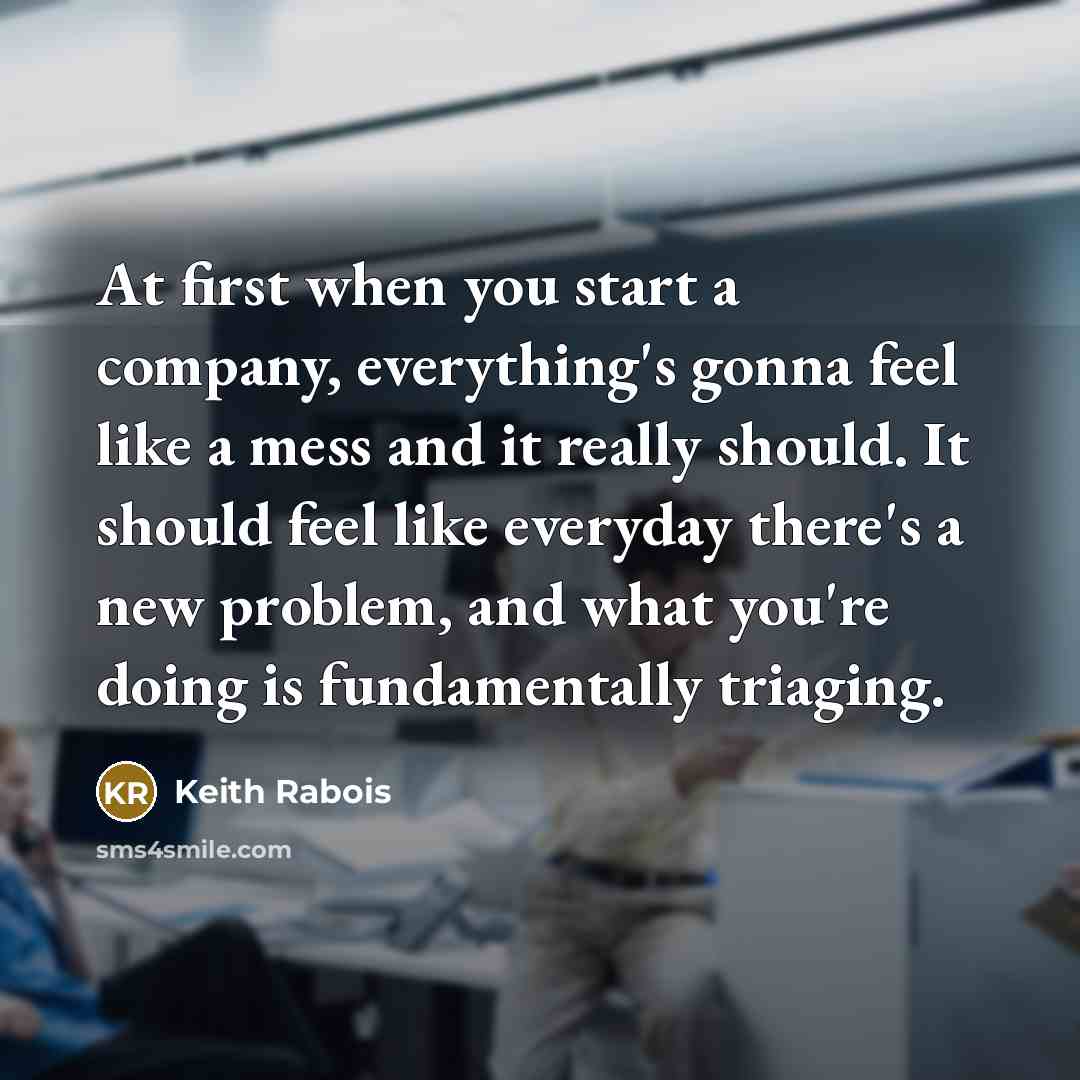 “At first when you start a company, everything's gonna feel…” quote by Keith Rabois
