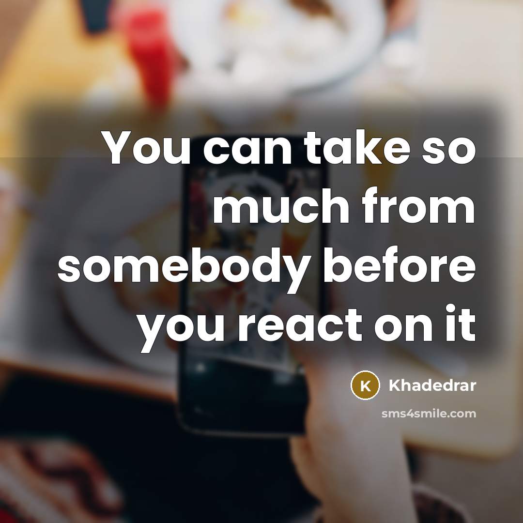“You can take so much from somebody before you react…” quote by Khadedrar