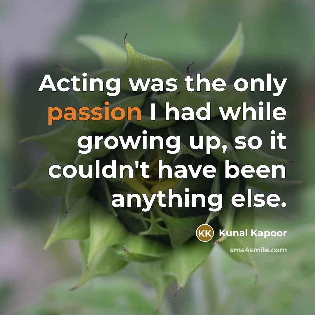 “Acting was the only passion I had while growing up,…” quote by Kunal Kapoor