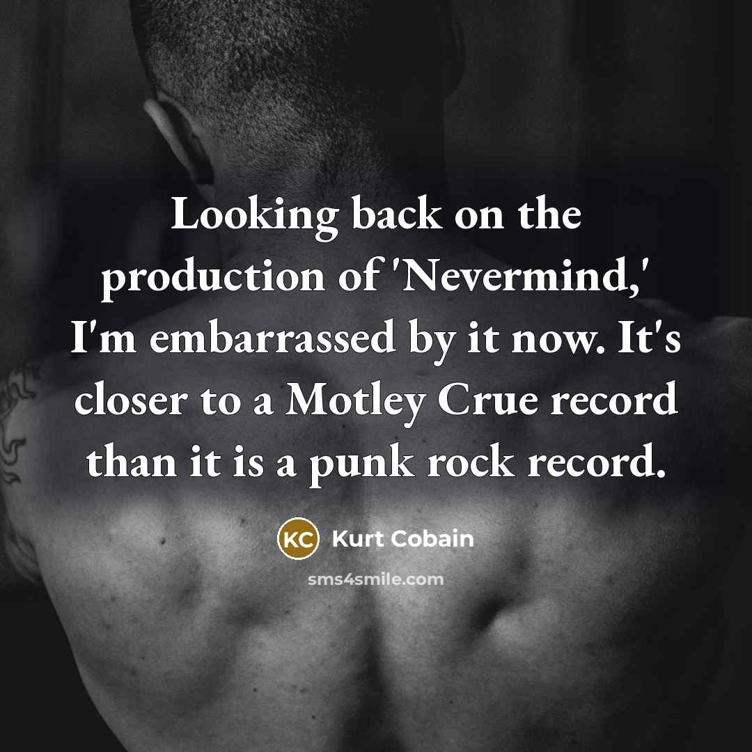 “Looking back on the production of 'Nevermind,' I'm embarrassed by…” quote by Kurt Cobain