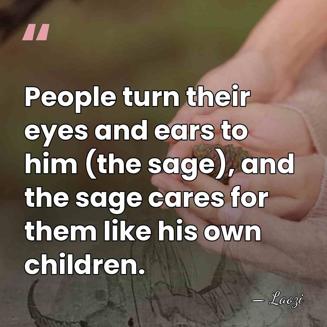 People turn their eyes and ears to him (the sage), and the&hellip; - Laozi