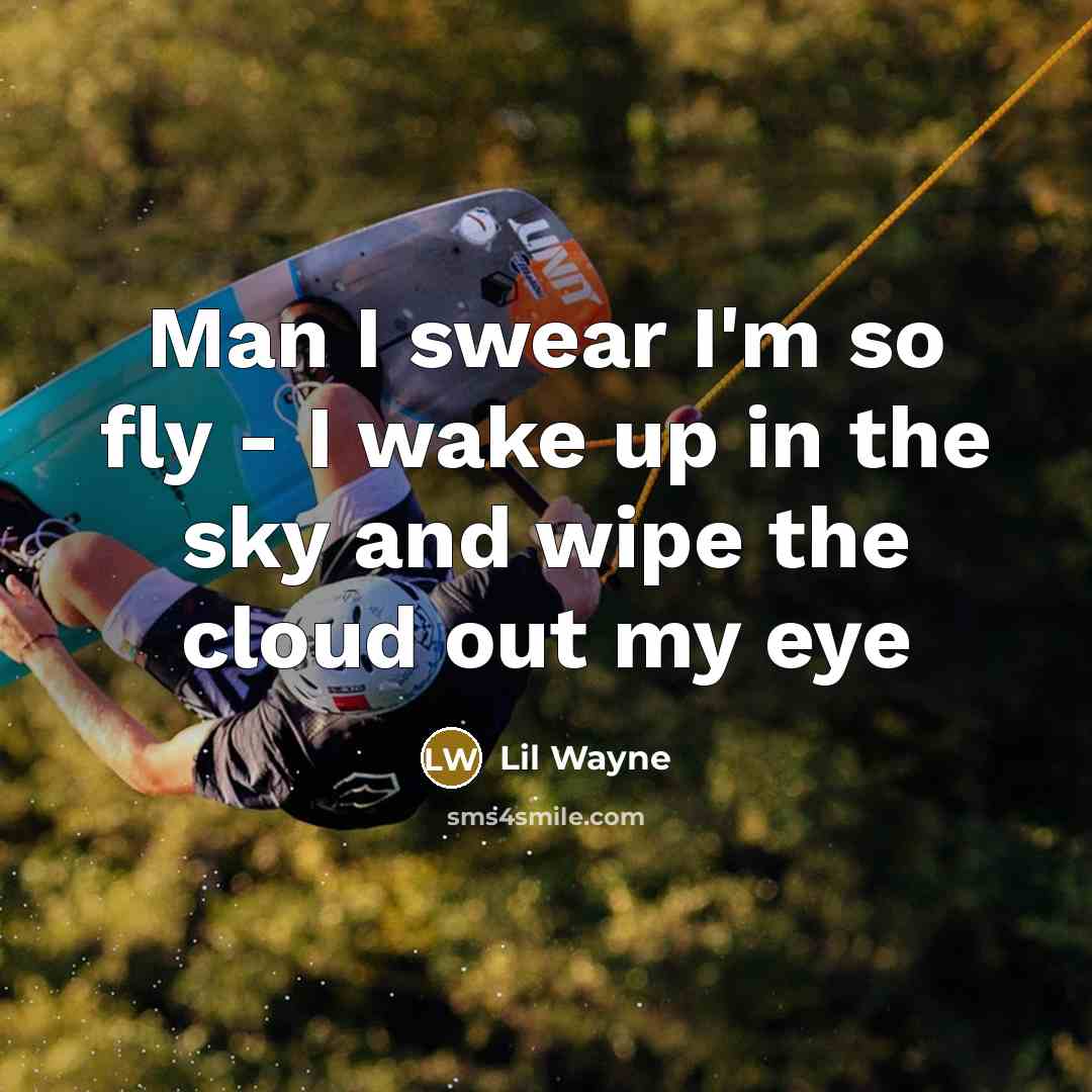 “Man I swear I'm so fly - I wake up in the sky and wipe the cloud out my eye” quote by Lil Wayne