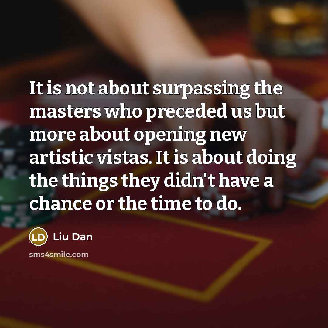 “It is not about surpassing the masters who preceded us…” quote by Liu Dan