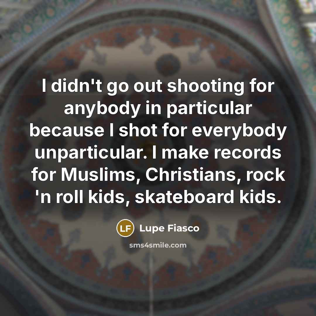 “I didn't go out shooting for anybody in particular because…” quote by Lupe Fiasco