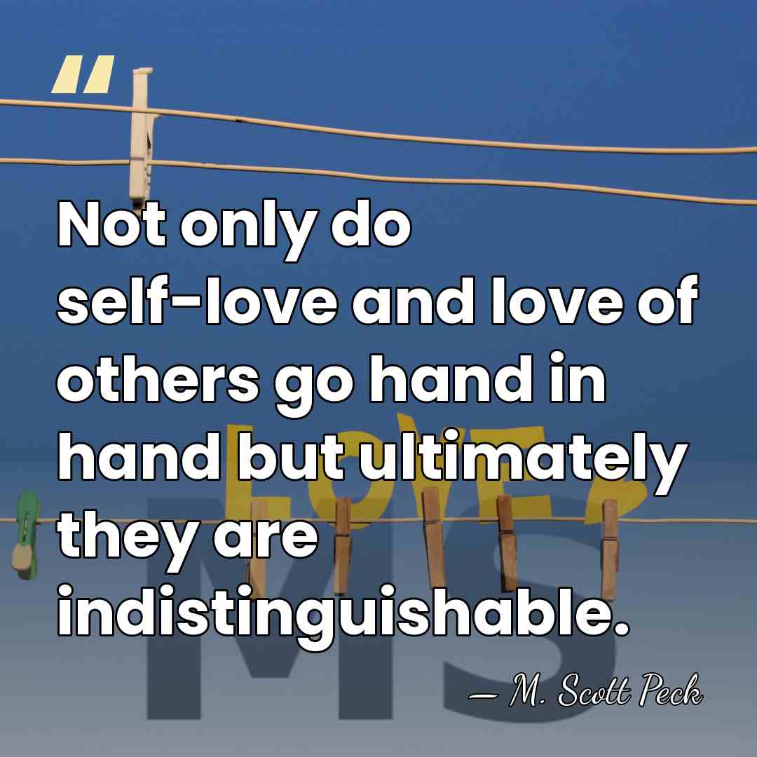 Not only do self-love and love of others go hand in hand&hellip; - M. Scott Peck