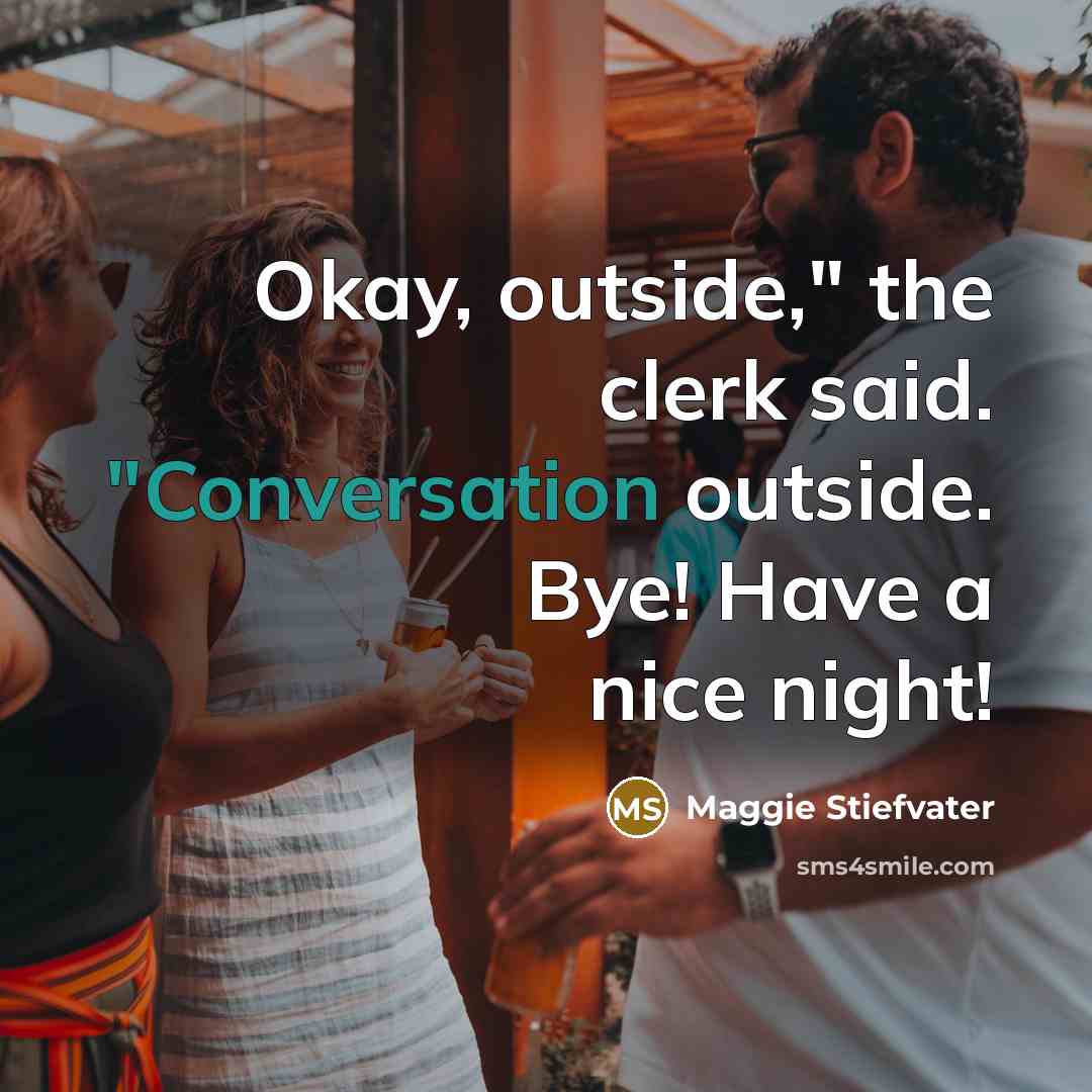“Okay, outside," the clerk said. "Conversation outside. Bye! Have a…” quote by Maggie Stiefvater