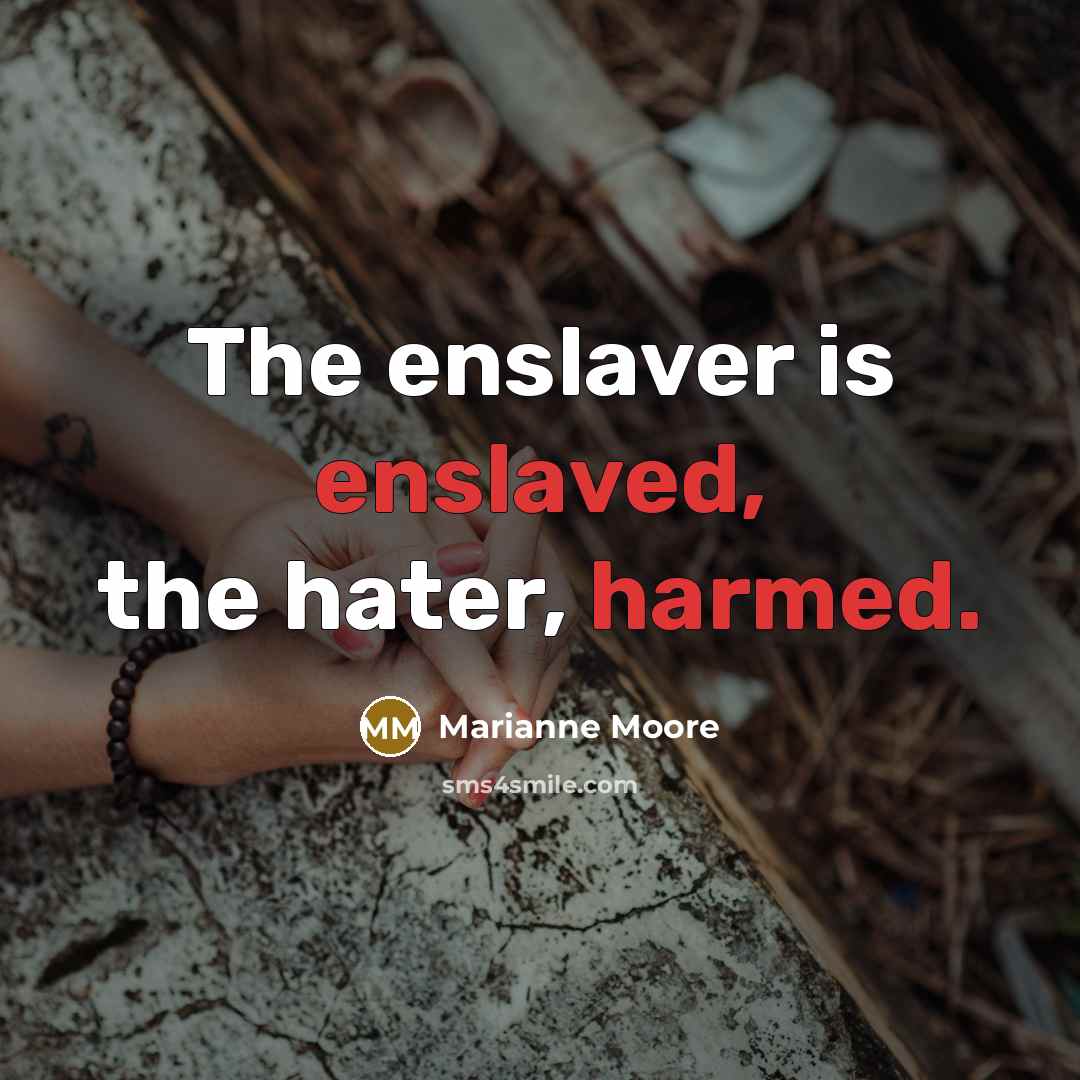 “The enslaver is enslaved, the hater, harmed.” quote by Marianne Moore
