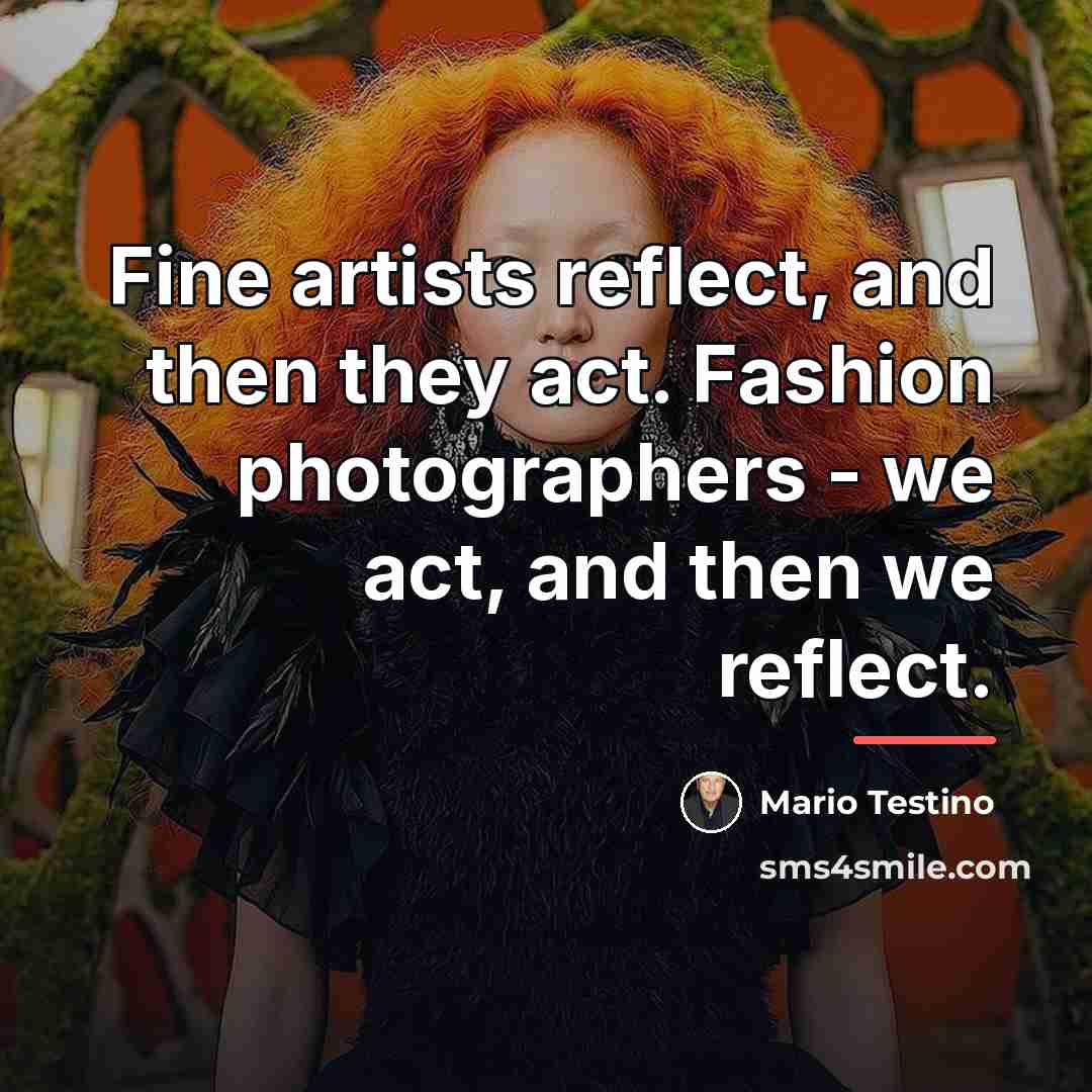 “Fine artists reflect, and then they act. Fashion photographers -…” quote by Mario Testino