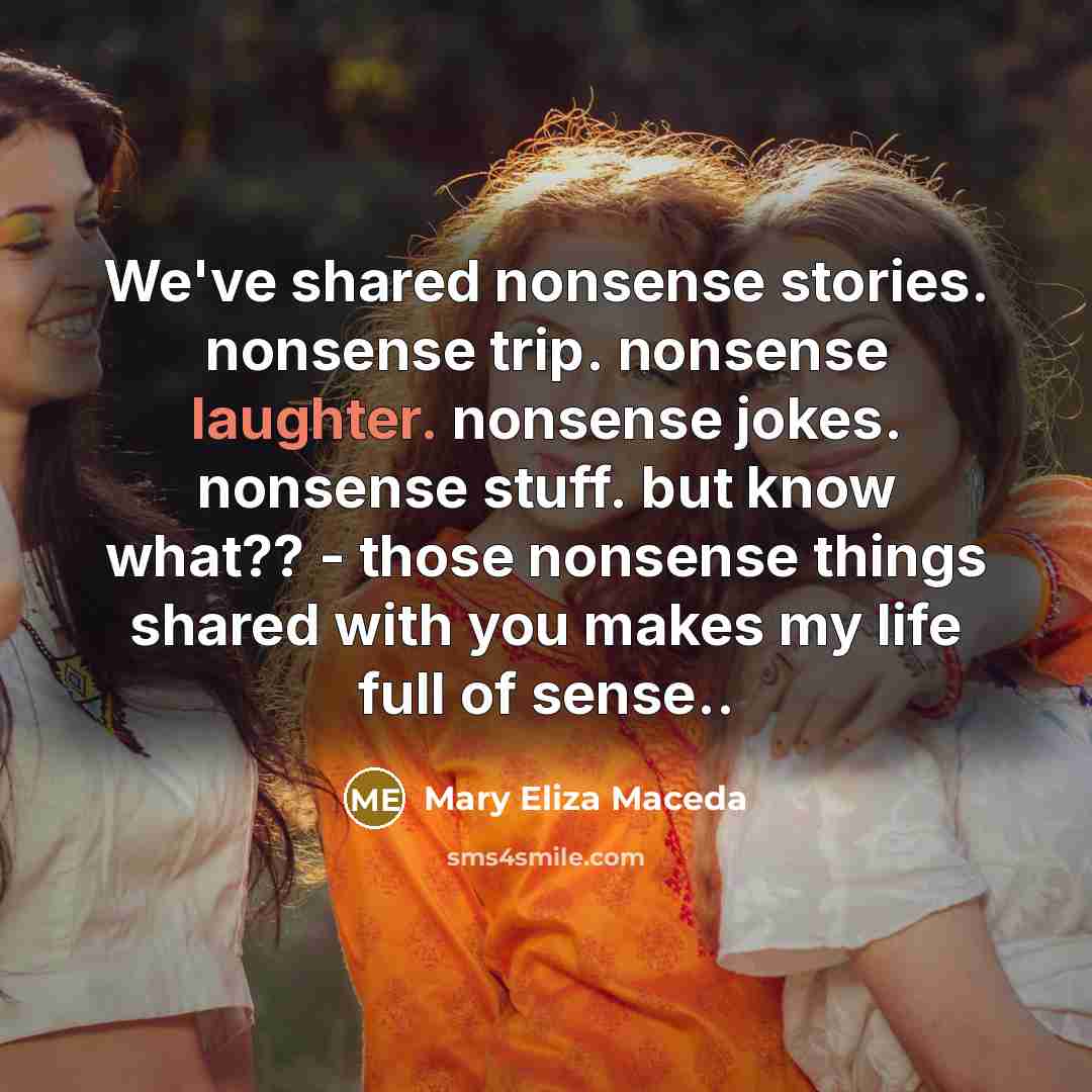 “We've shared nonsense stories. nonsense trip. nonsense laughter. nonsense jokes.…” quote by Mary Eliza Maceda
