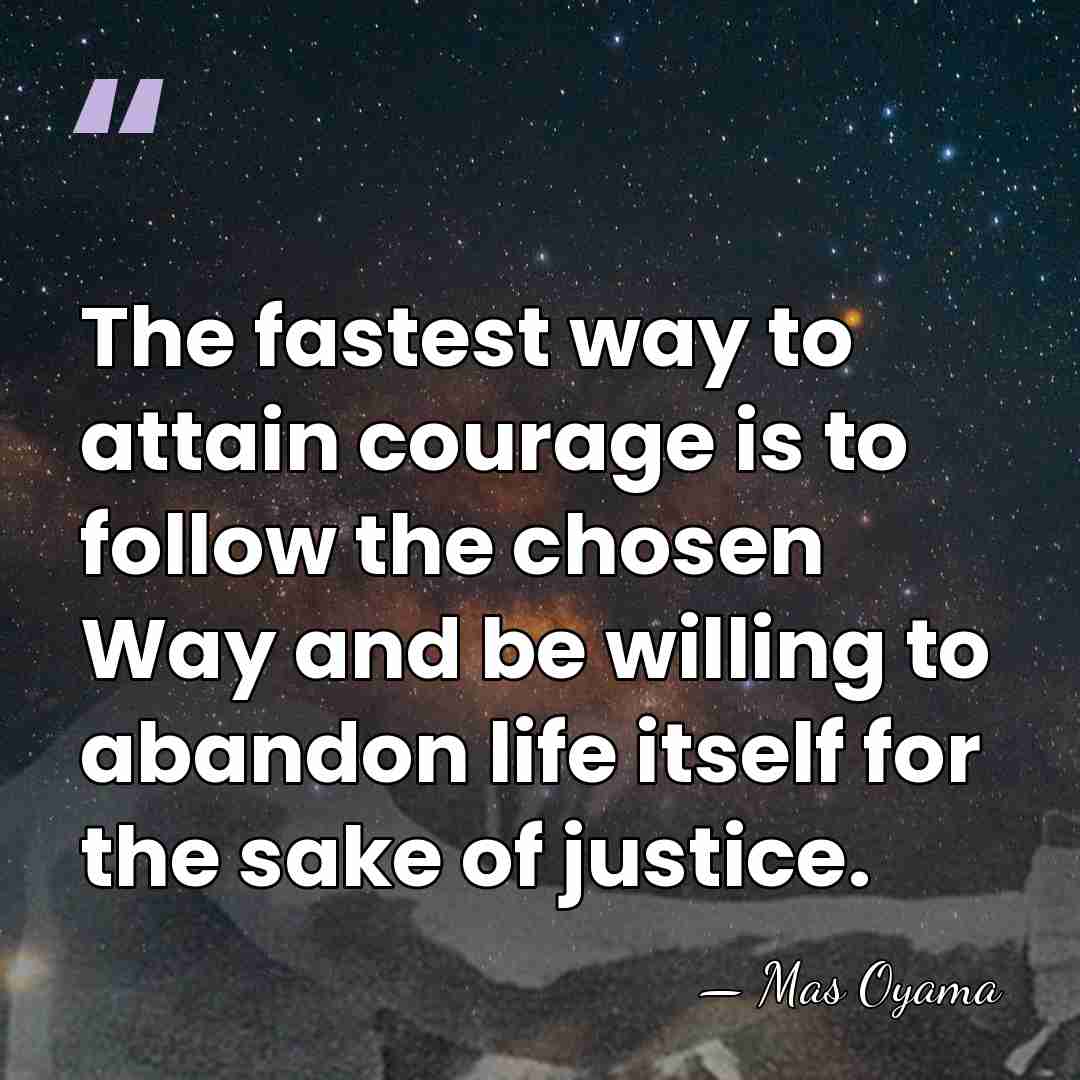 The fastest way to attain courage is to follow the chosen Way&hellip; - Mas Oyama