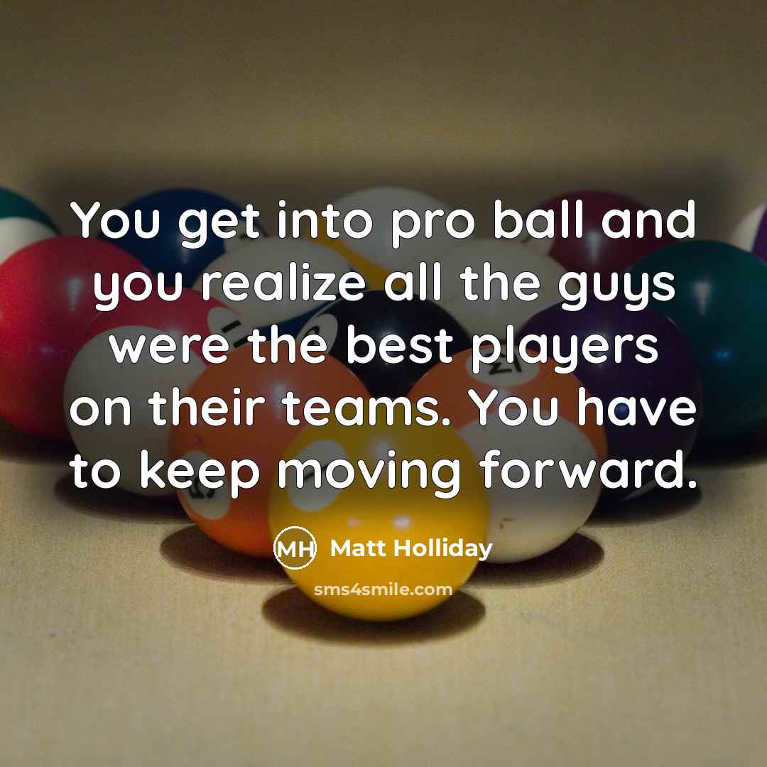 “You get into pro ball and you realize all the…” quote by Matt Holliday