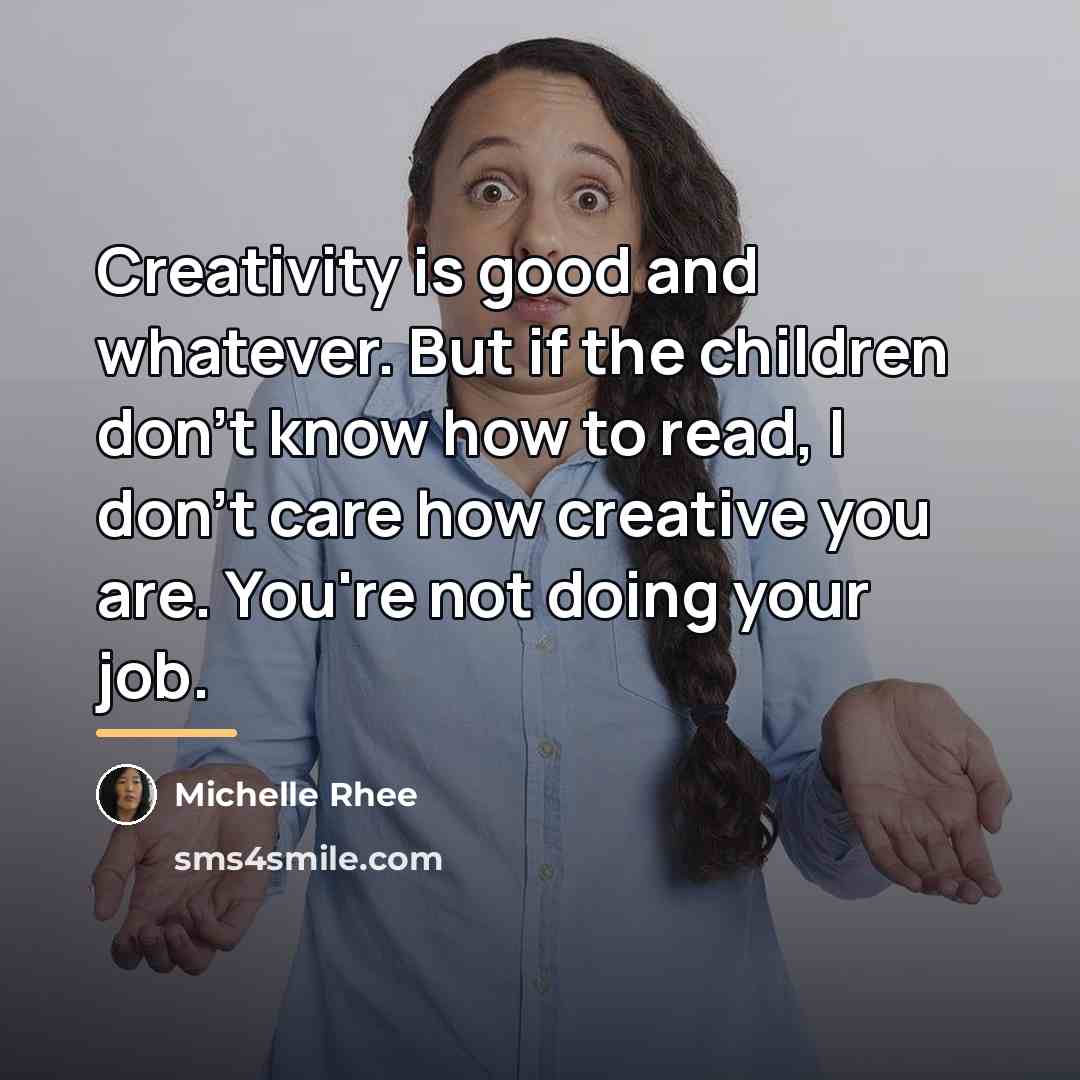 “Creativity is good and whatever. But if the children don't…” quote by Michelle Rhee