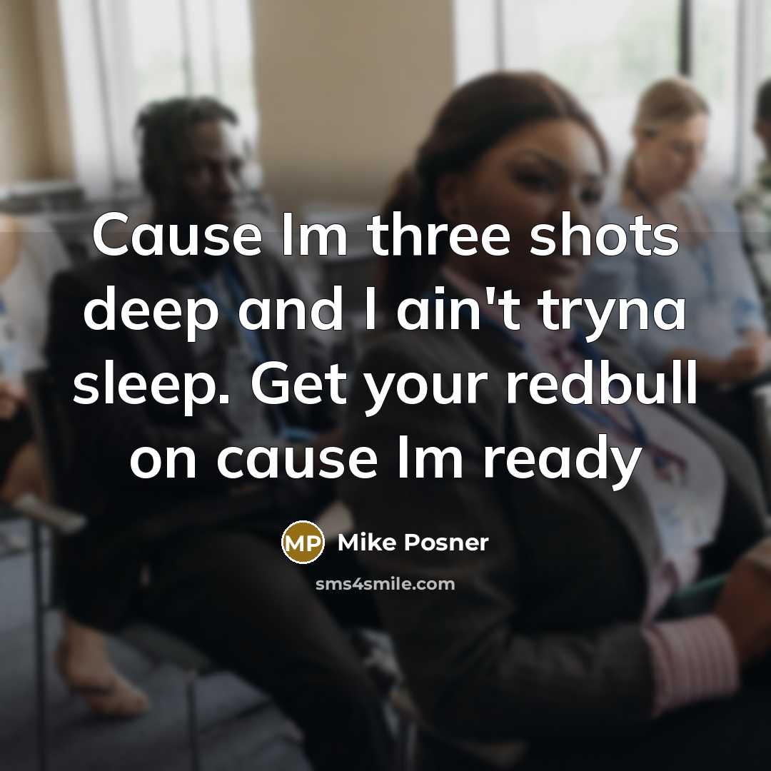 “Cause Im three shots deep and I ain't tryna sleep. Get your redbull on cause Im ready” quote by Mike Posner