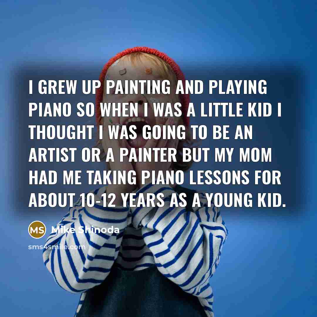 “I grew up painting and playing piano so when I…” quote by Mike Shinoda