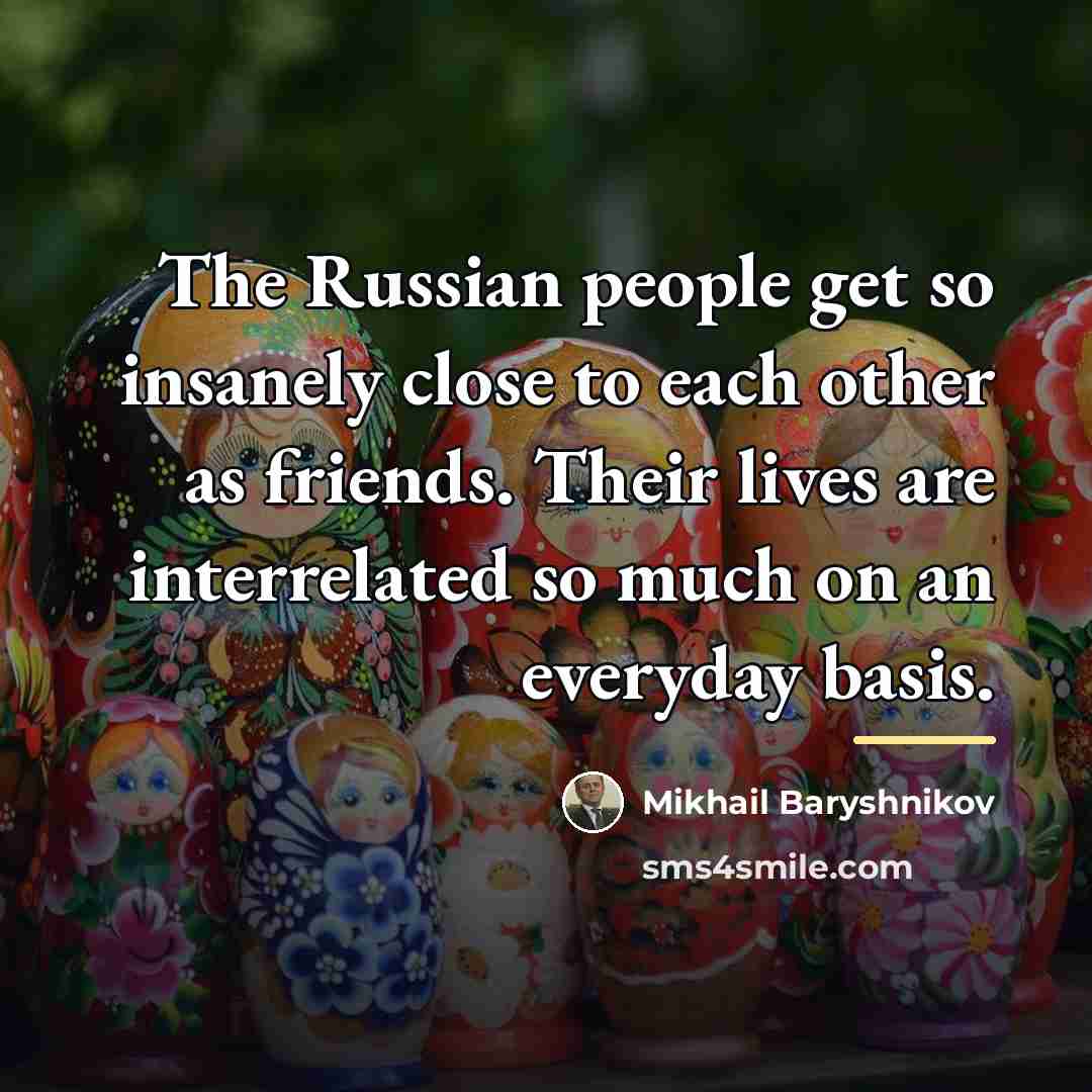 “The Russian people get so insanely close to each other…” quote by Mikhail Baryshnikov