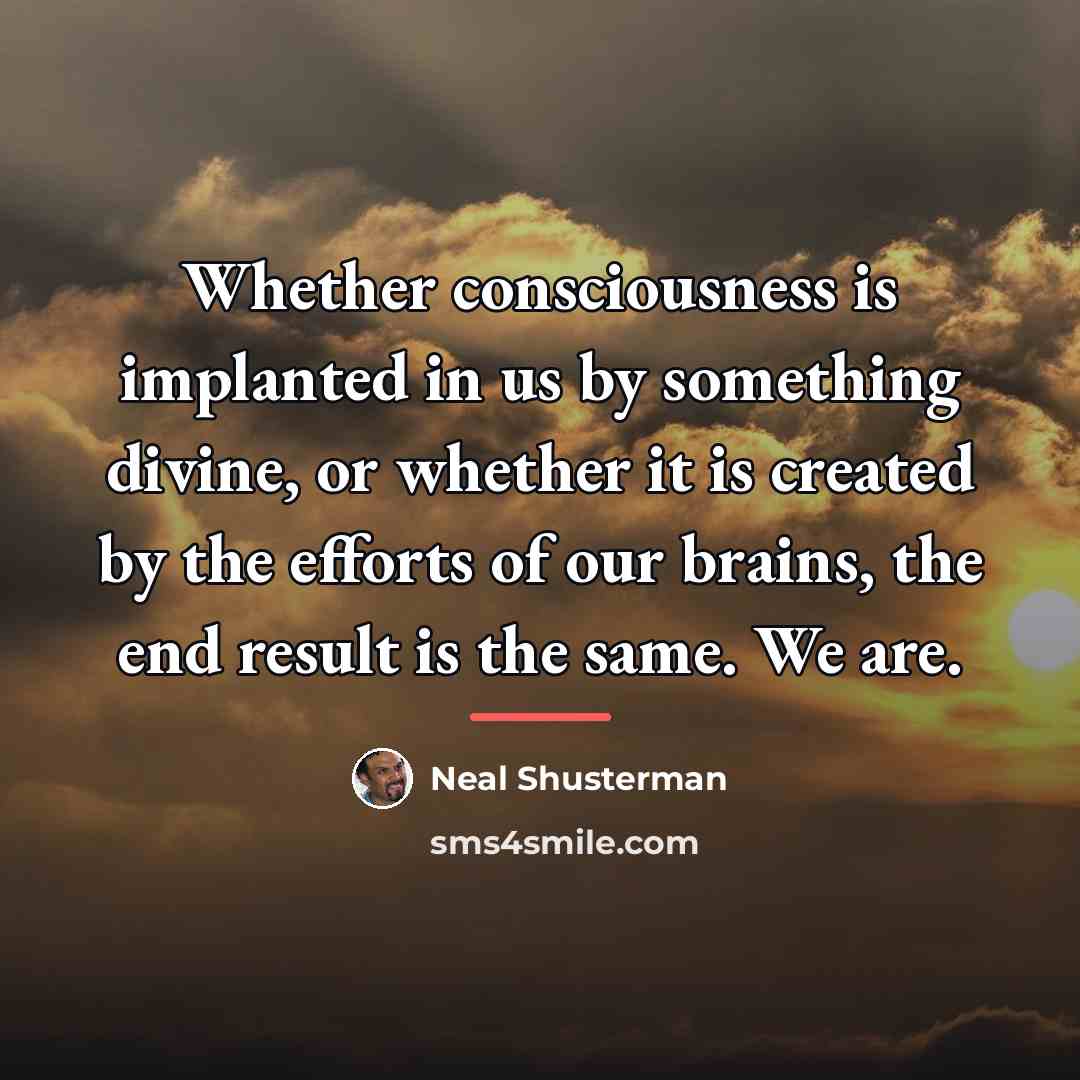 “Whether consciousness is implanted in us by something divine, or…” quote by Neal Shusterman