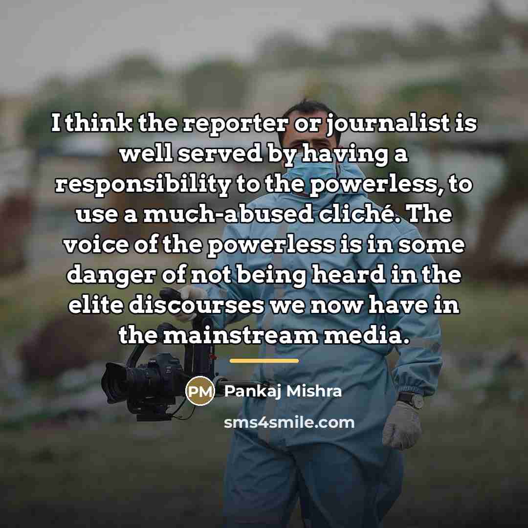 “I think the reporter or journalist is well served by…” quote by Pankaj Mishra