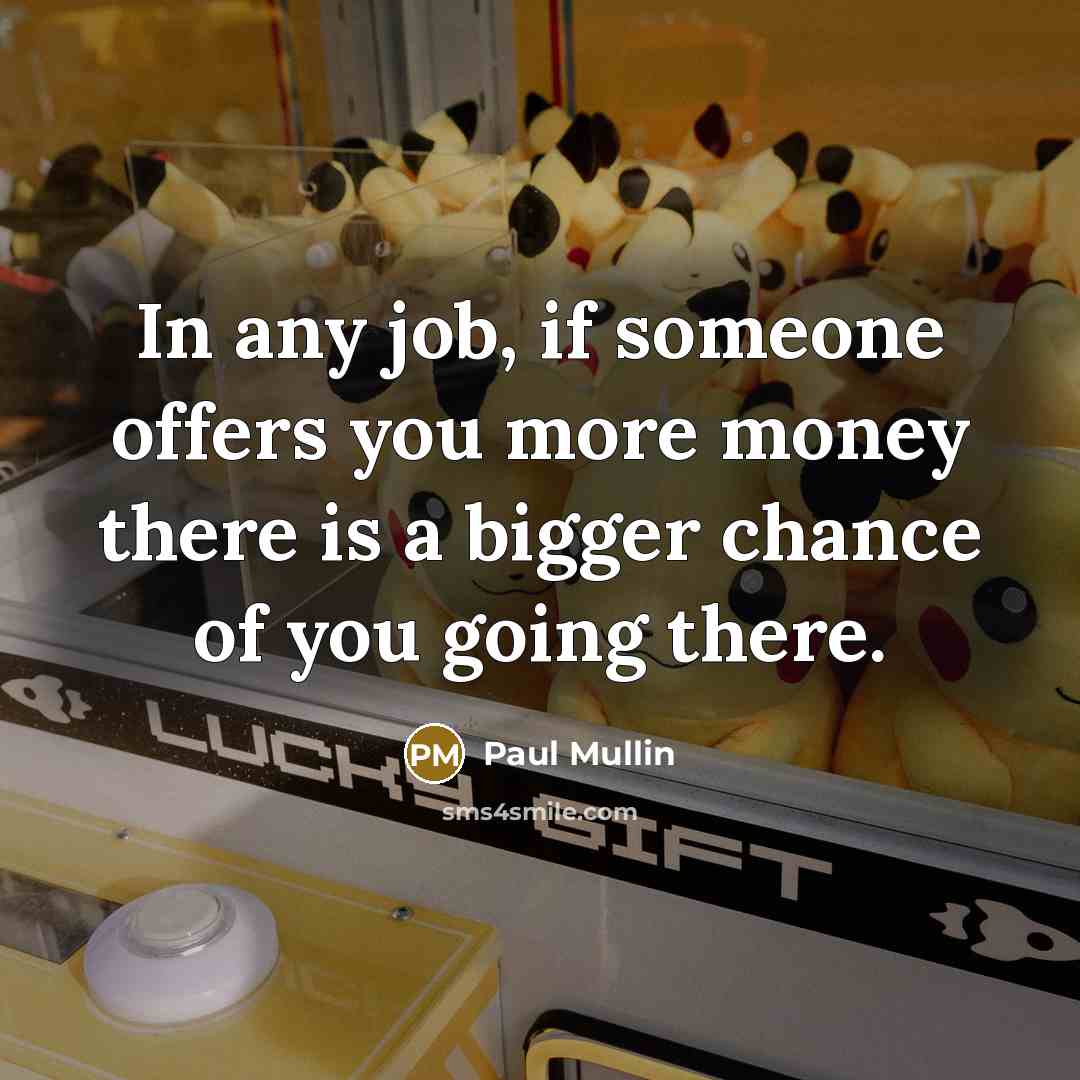 “In any job, if someone offers you more money there…” quote by Paul Mullin