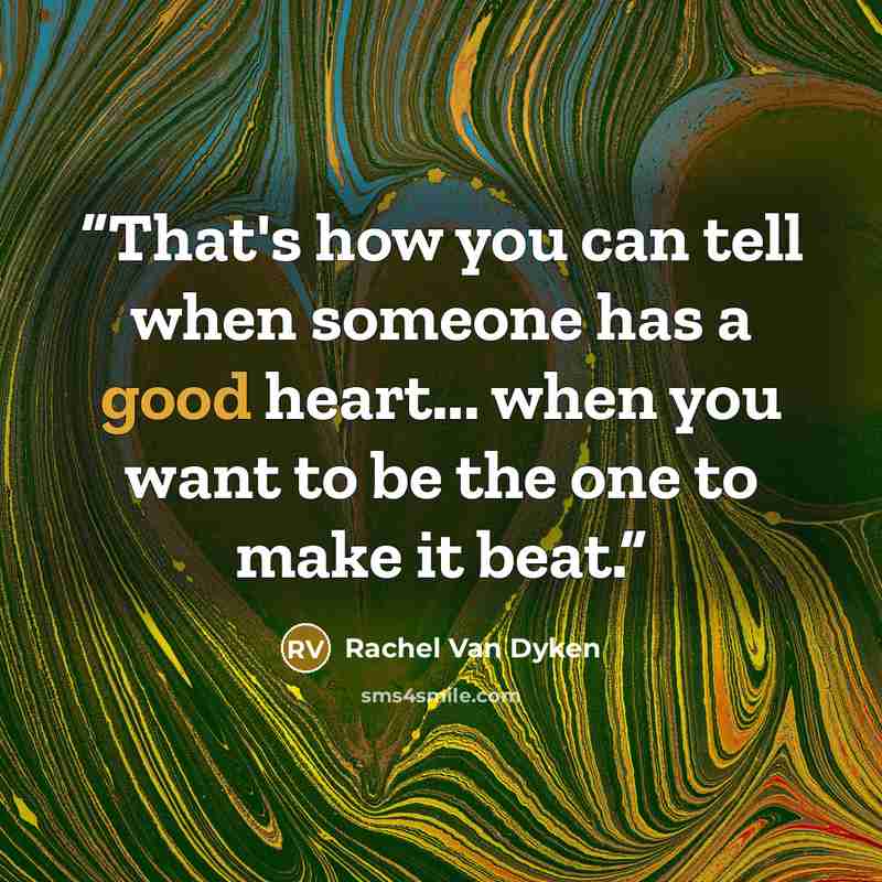 “That's how you can tell when someone has a good heart... when you want to be the one to make it beat.” quote by Rachel Van Dyken
