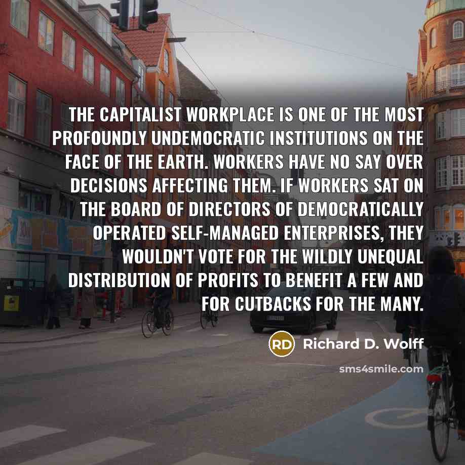 “The capitalist workplace is one of the most profoundly undemocratic…” quote by Richard D. Wolff
