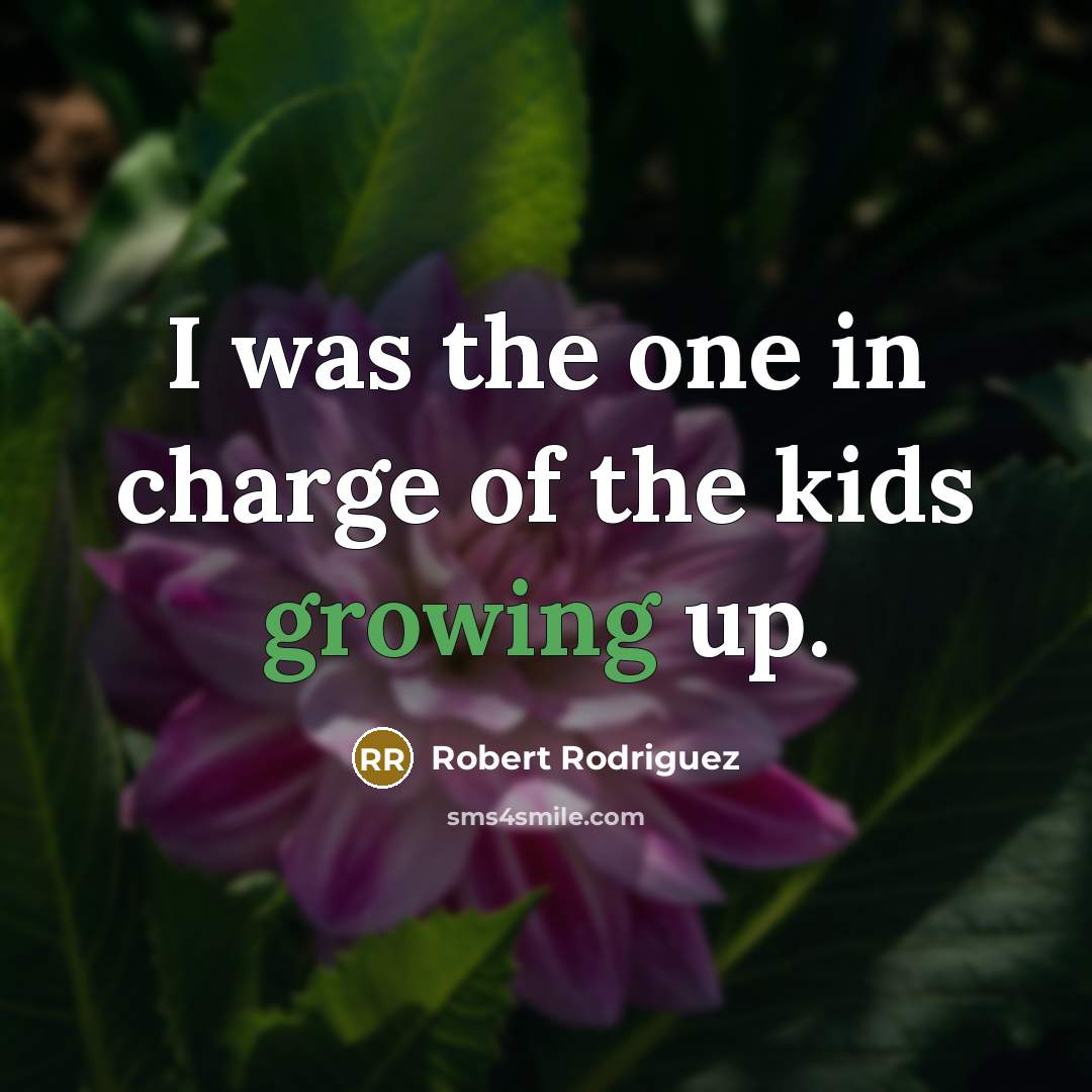 “I was the one in charge of the kids growing…” quote by Robert Rodriguez