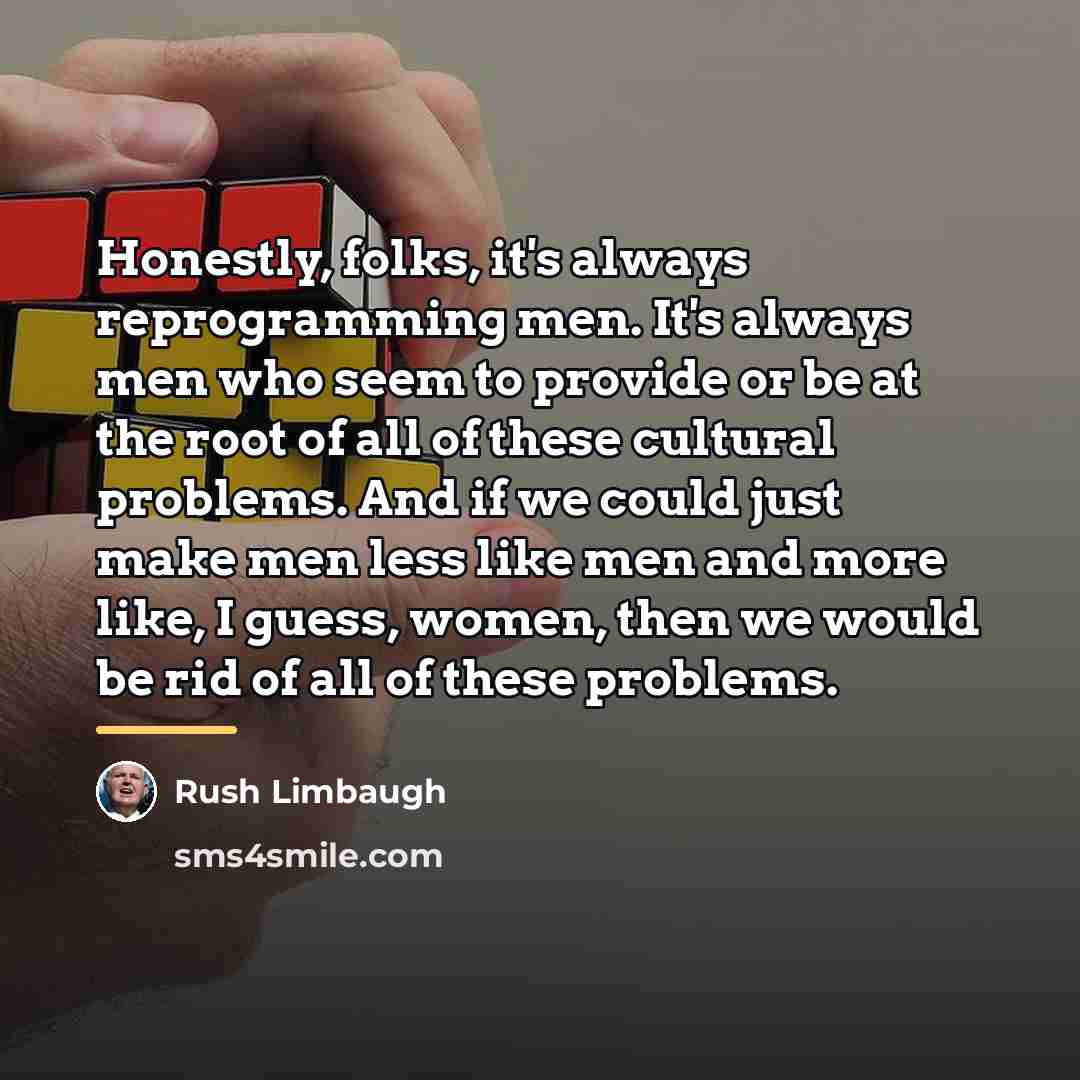 “Honestly, folks, it's always reprogramming men. It's always men who…” quote by Rush Limbaugh