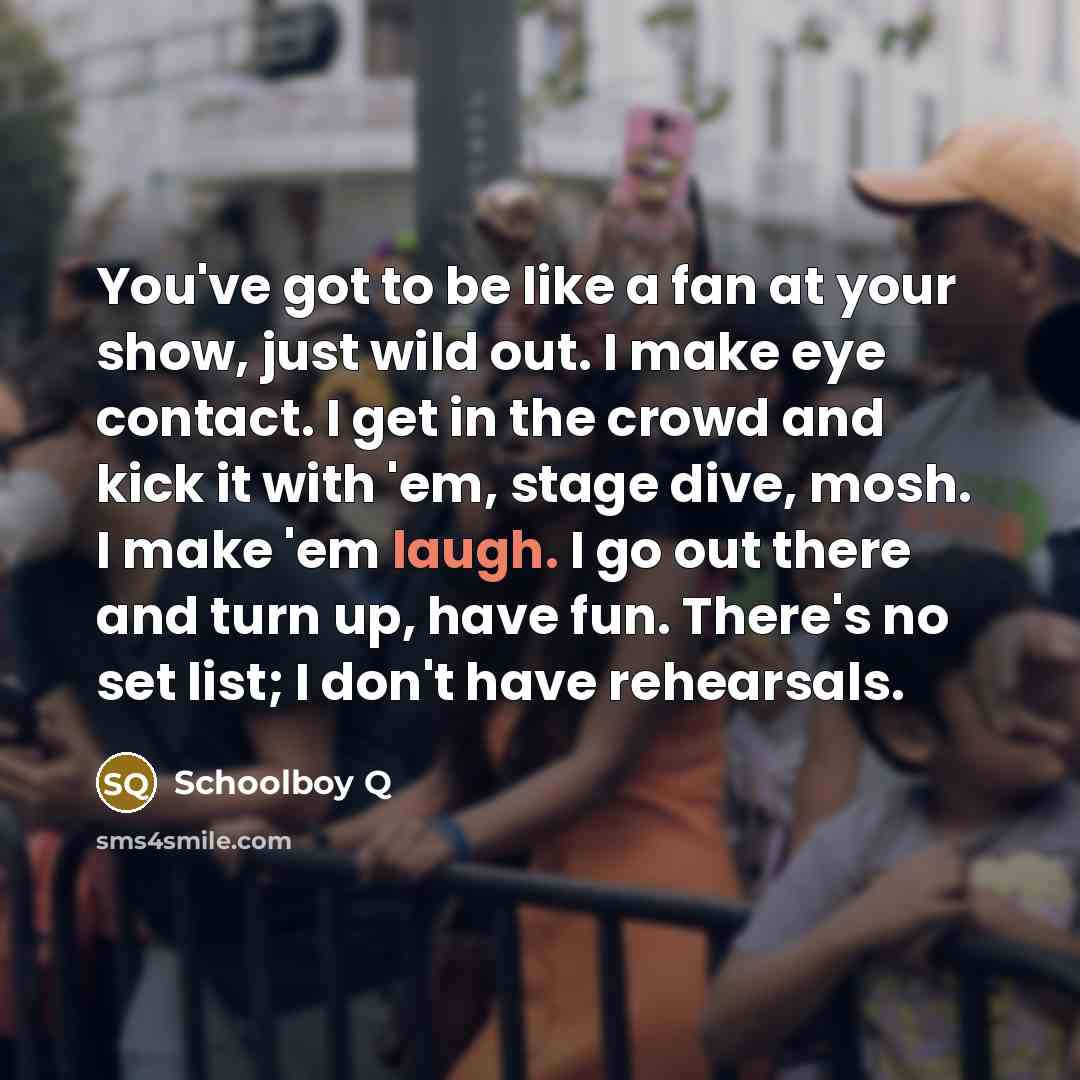 “You've got to be like a fan at your show,…” quote by Schoolboy Q