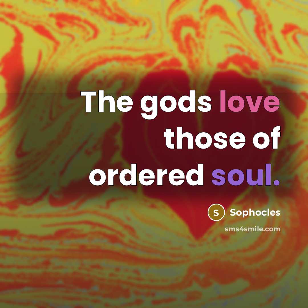 “The gods love those of ordered soul.…” quote by Sophocles