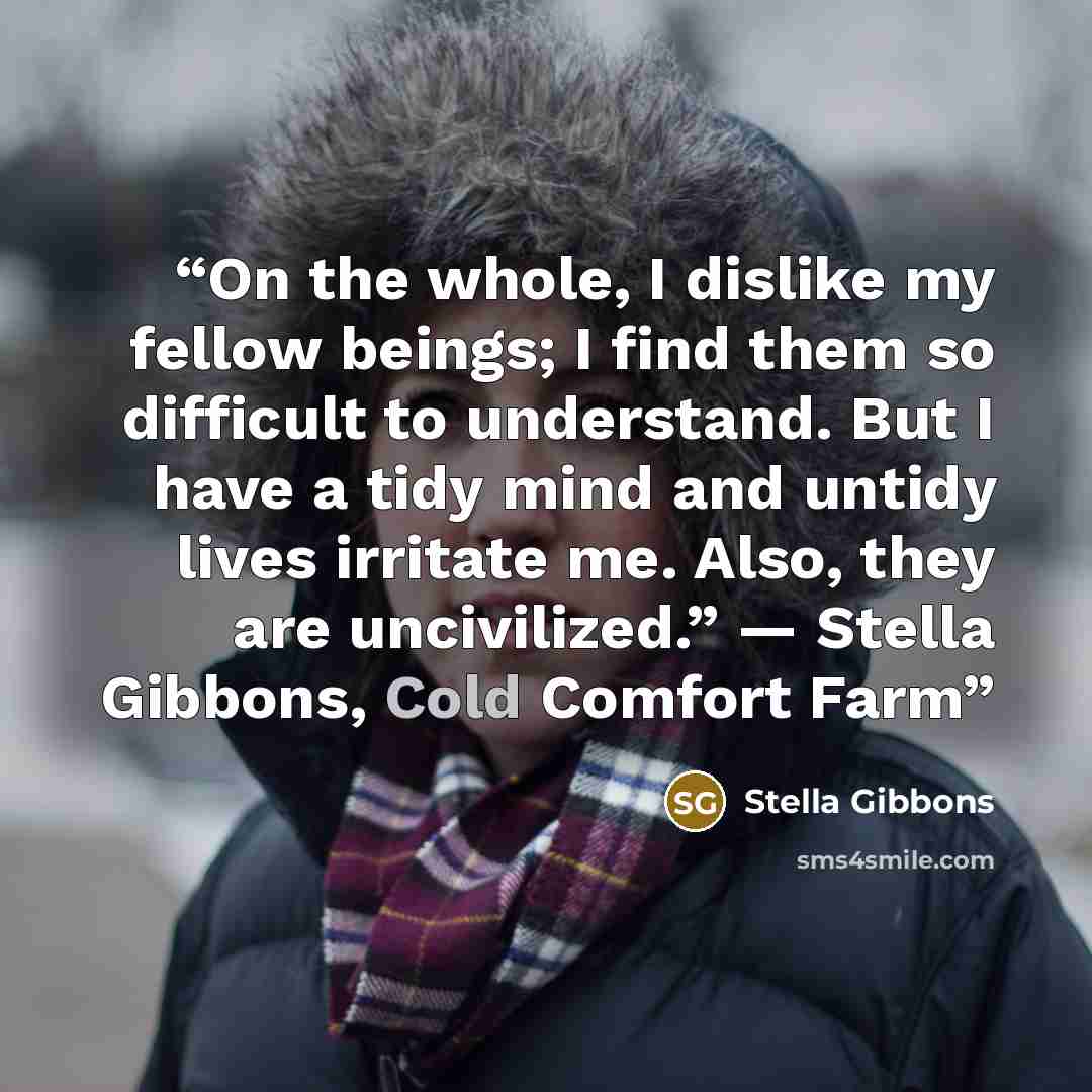 “On the whole, I dislike my fellow beings; I find them so difficult to understand. But I have a tidy mind and untidy lives irritate me. Also, they are uncivilized.” ― Stella Gibbons, Cold Comfort Farm” quote by Stella Gibbons