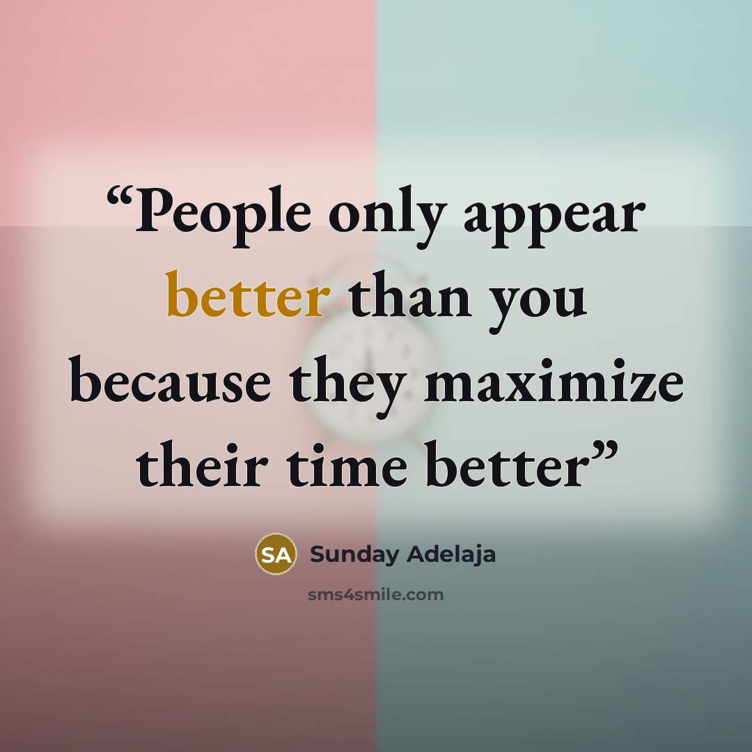 “People only appear better than you because they maximize their time better” quote by Sunday Adelaja