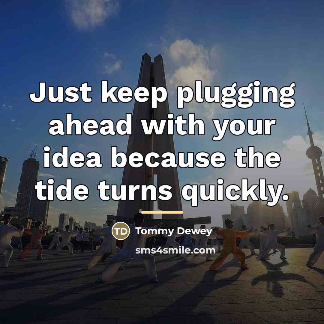“Just keep plugging ahead with your idea because the tide…” quote by Tommy Dewey