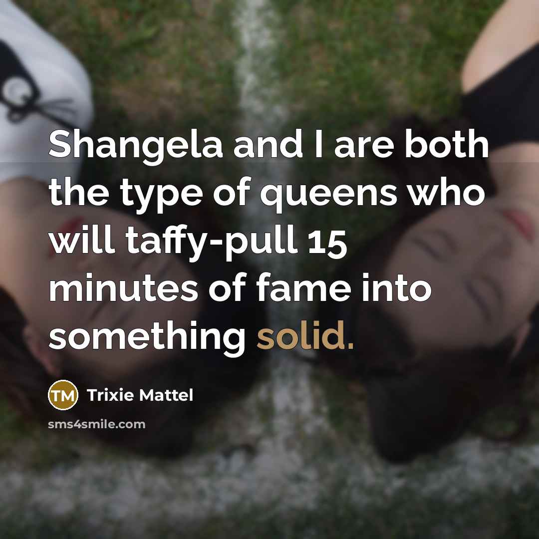 “Shangela and I are both the type of queens who…” quote by Trixie Mattel
